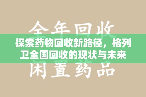 潍坊探索药物回收新路径，格列卫全国回收的现状与未来