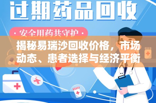 潍坊揭秘易瑞沙回收价格，市场动态、患者选择与经济平衡