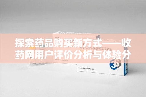 潍坊探索药品购买新方式——收药网用户评价分析与体验分享