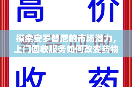 潍坊探索安罗替尼的市场潜力，上门回收服务如何改变药物流通生态