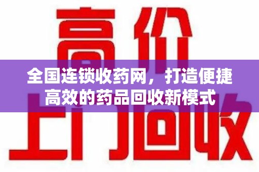 潍坊全国连锁收药网，打造便捷高效的药品回收新模式
