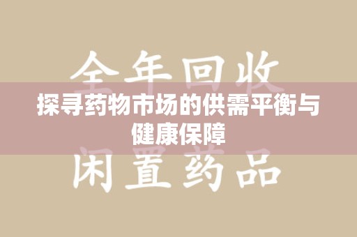 潍坊探寻药物市场的供需平衡与健康保障