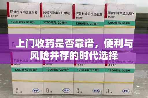 潍坊上门收药是否靠谱，便利与风险并存的时代选择