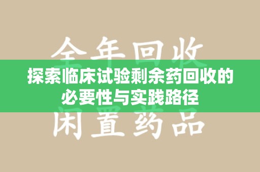 潍坊探索临床试验剩余药回收的必要性与实践路径