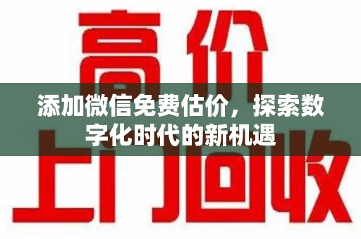 潍坊添加微信免费估价，探索数字化时代的新机遇