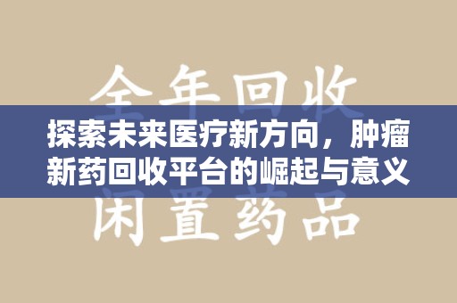 潍坊探索未来医疗新方向，肿瘤新药回收平台的崛起与意义