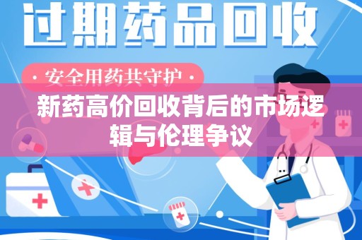 潍坊新药高价回收背后的市场逻辑与伦理争议