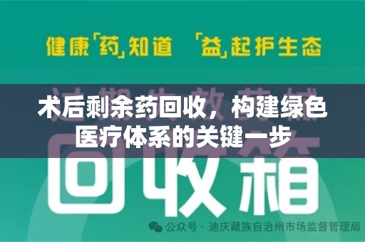 潍坊术后剩余药回收，构建绿色医疗体系的关键一步
