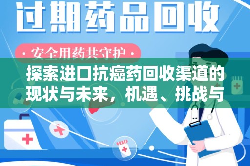 潍坊探索进口抗癌药回收渠道的现状与未来，机遇、挑战与规范发展