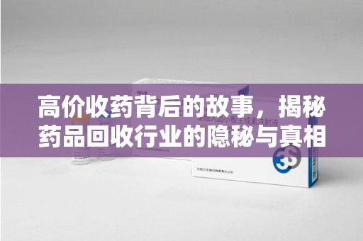 潍坊高价收药背后的故事，揭秘药品回收行业的隐秘与真相