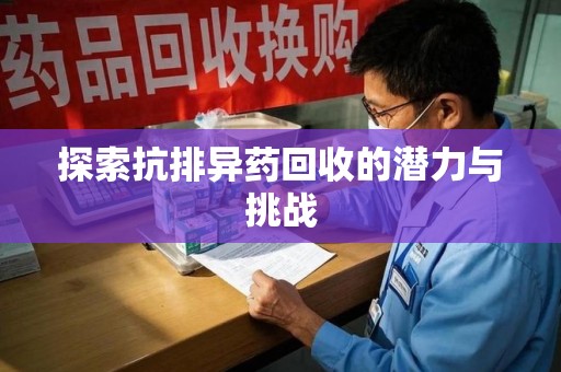 潍坊探索抗排异药回收的潜力与挑战