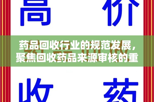 潍坊药品回收行业的规范发展，聚焦回收药品来源审核的重要性