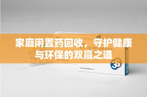 潍坊家庭闲置药回收，守护健康与环保的双赢之道