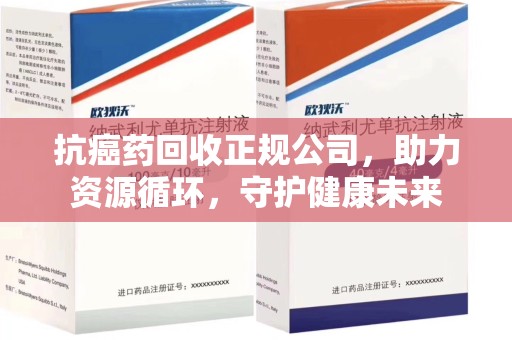 潍坊抗癌药回收正规公司，助力资源循环，守护健康未来