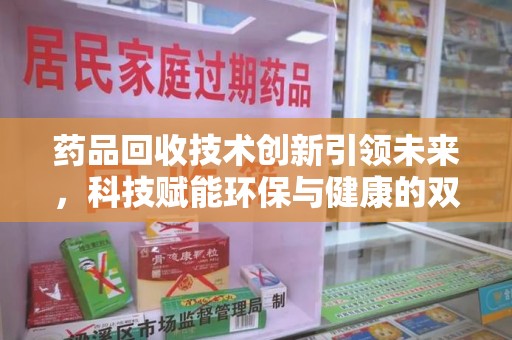 潍坊药品回收技术创新引领未来，科技赋能环保与健康的双重突破