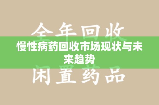 潍坊慢性病药回收市场现状与未来趋势