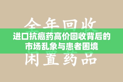 潍坊进口抗癌药高价回收背后的市场乱象与患者困境