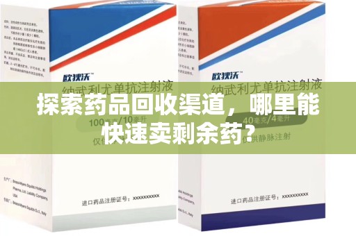 潍坊探索药品回收渠道，哪里能快速卖剩余药？