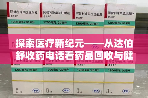 潍坊探索医疗新纪元——从达伯舒收药电话看药品回收与健康管理的未来