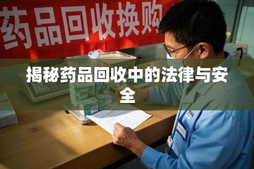 潍坊揭秘药品回收中的法律与安全
