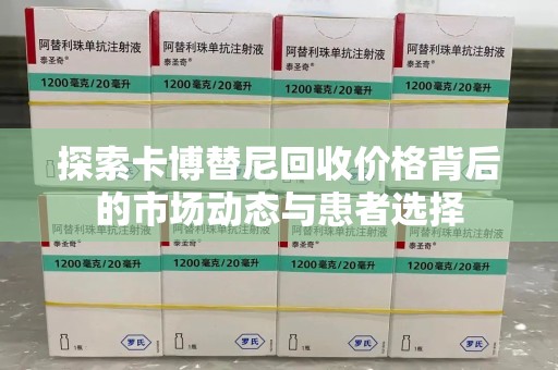 潍坊探索卡博替尼回收价格背后的市场动态与患者选择
