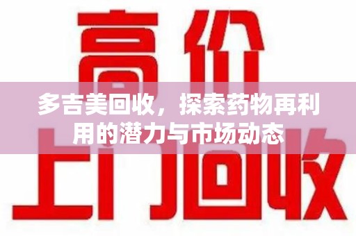 潍坊多吉美回收，探索药物再利用的潜力与市场动态