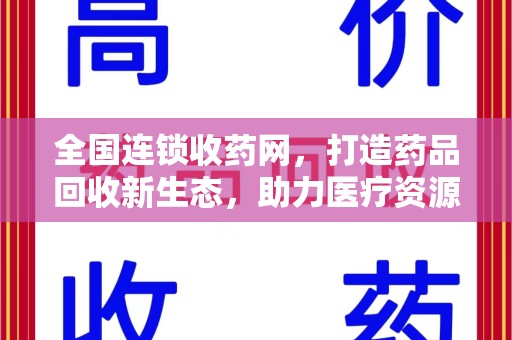 潍坊全国连锁收药网，打造药品回收新生态，助力医疗资源再利用
