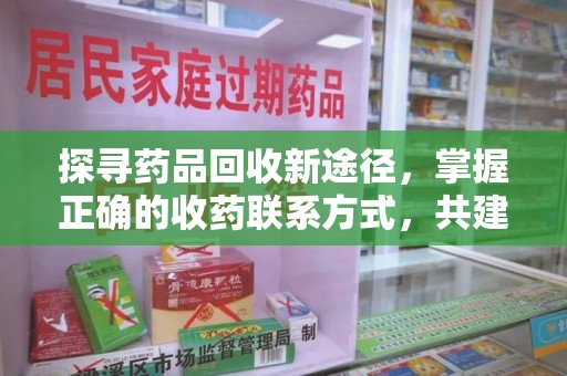 潍坊探寻药品回收新途径，掌握正确的收药联系方式，共建健康社会
