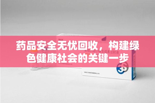 潍坊药品安全无忧回收，构建绿色健康社会的关键一步