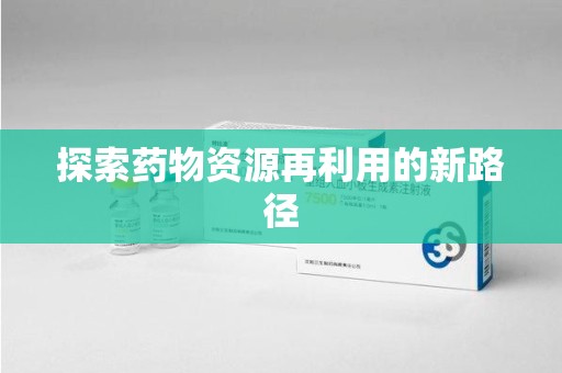潍坊探索药物资源再利用的新路径