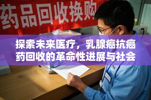 潍坊探索未来医疗，乳腺癌抗癌药回收的革命性进展与社会影响