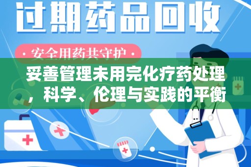潍坊妥善管理未用完化疗药处理，科学、伦理与实践的平衡
