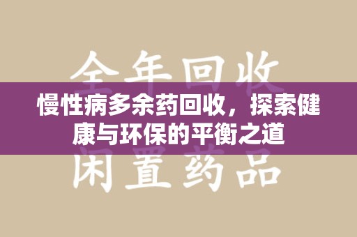 潍坊慢性病多余药回收，探索健康与环保的平衡之道