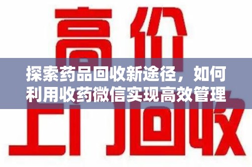 潍坊探索药品回收新途径，如何利用收药微信实现高效管理
