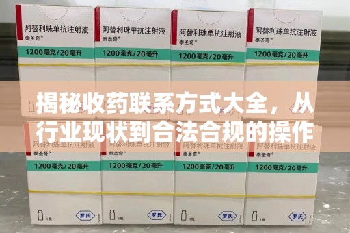 潍坊揭秘收药联系方式大全，从行业现状到合法合规的操作指南