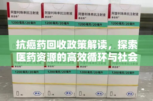 潍坊抗癌药回收政策解读，探索医药资源的高效循环与社会价值