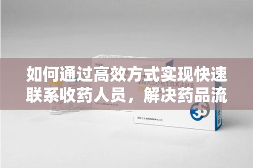 潍坊如何通过高效方式实现快速联系收药人员，解决药品流转难题