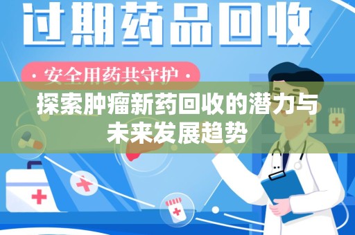 潍坊探索肿瘤新药回收的潜力与未来发展趋势