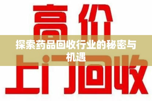 潍坊探索药品回收行业的秘密与机遇