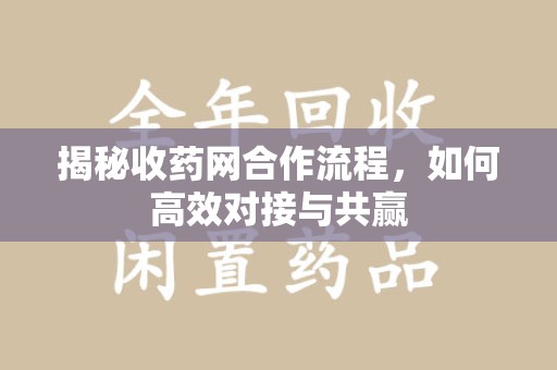 潍坊揭秘收药网合作流程，如何高效对接与共赢