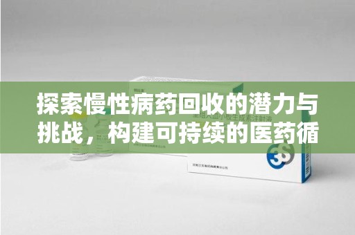 潍坊探索慢性病药回收的潜力与挑战，构建可持续的医药循环经济