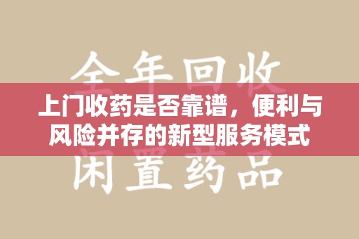 潍坊上门收药是否靠谱，便利与风险并存的新型服务模式