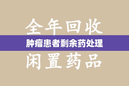 潍坊肿瘤患者剩余药处理