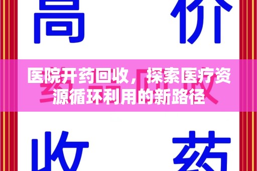 潍坊医院开药回收，探索医疗资源循环利用的新路径