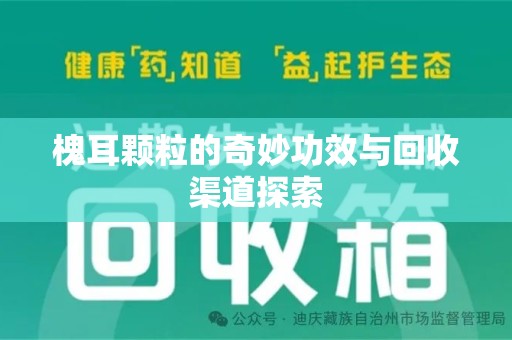 潍坊槐耳颗粒的奇妙功效与回收渠道探索
