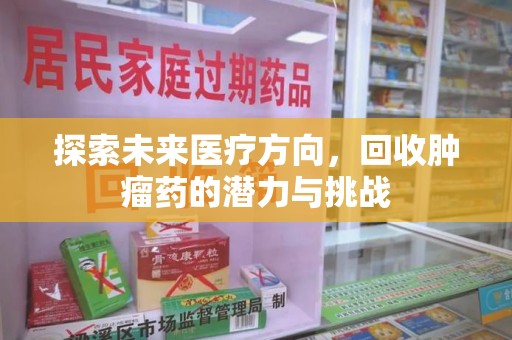 潍坊探索未来医疗方向，回收肿瘤药的潜力与挑战