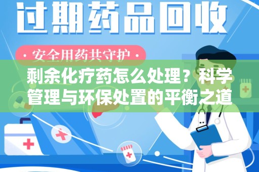 潍坊剩余化疗药怎么处理？科学管理与环保处置的平衡之道