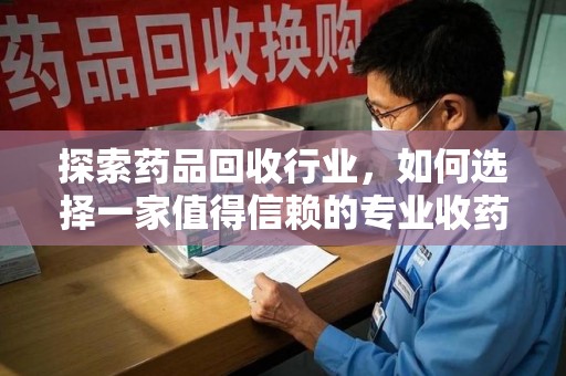 潍坊探索药品回收行业，如何选择一家值得信赖的专业收药机构