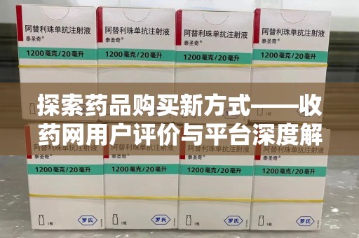 潍坊探索药品购买新方式——收药网用户评价与平台深度解析