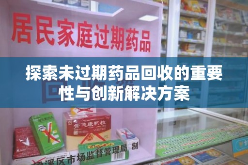 潍坊探索未过期药品回收的重要性与创新解决方案